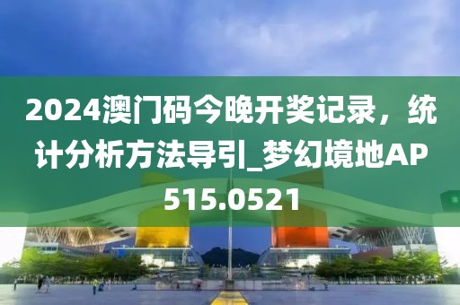 2024澳门码今晚开奖记录，统计分析方法导引_梦幻境地AP515.0521
