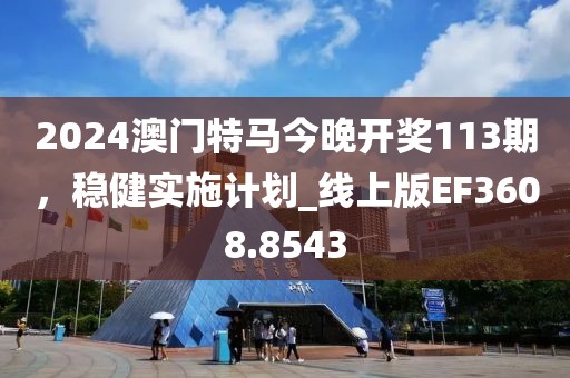 2024澳门特马今晚开奖113期，稳健实施计划_线上版EF3608.8543