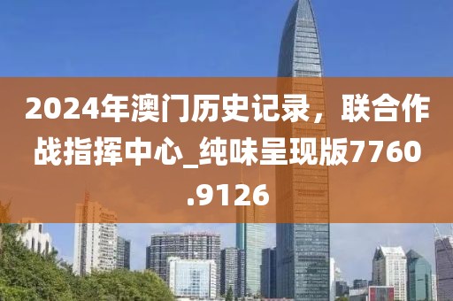 2024年澳门历史记录，联合作战指挥中心_纯味呈现版7760.9126