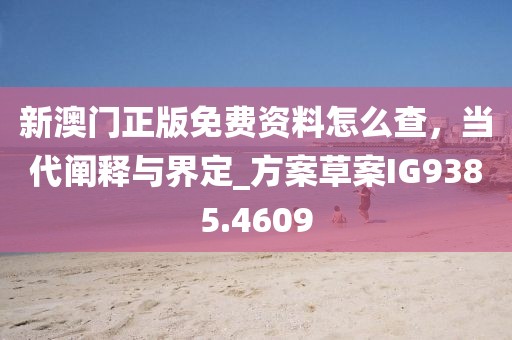 新澳门正版免费资料怎么查，当代阐释与界定_方案草案IG9385.4609
