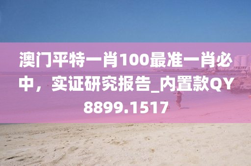 澳门平特一肖100最准一肖必中，实证研究报告_内置款QY8899.1517