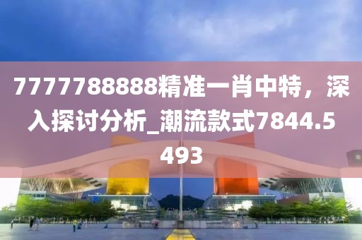 7777788888精准一肖中特，深入探讨分析_潮流款式7844.5493