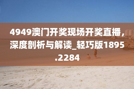 4949澳门开奖现场开奖直播，深度剖析与解读_轻巧版1895.2284