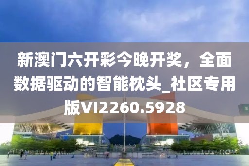 新澳门六开彩今晚开奖，全面数据驱动的智能枕头_社区专用版VI2260.5928