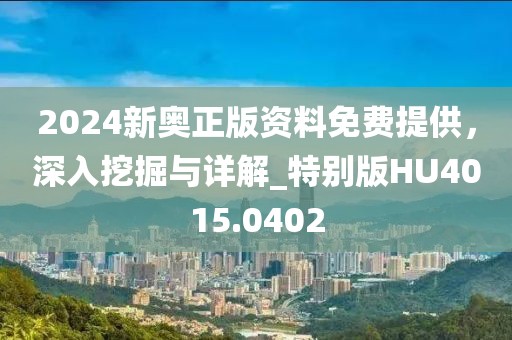 2024新奥正版资料免费提供，深入挖掘与详解_特别版HU4015.0402