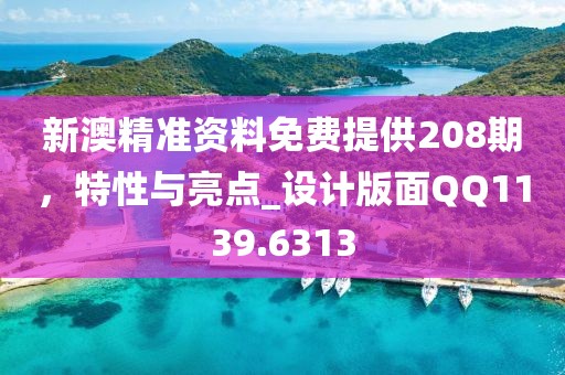 新澳精准资料免费提供208期，特性与亮点_设计版面QQ1139.6313