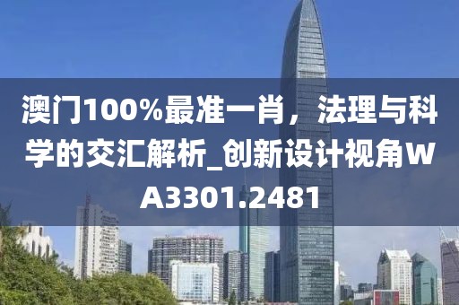 澳门100%最准一肖，法理与科学的交汇解析_创新设计视角WA3301.2481
