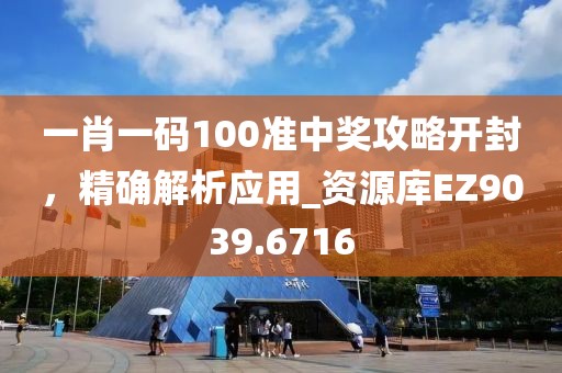 一肖一码100准中奖攻略开封，精确解析应用_资源库EZ9039.6716