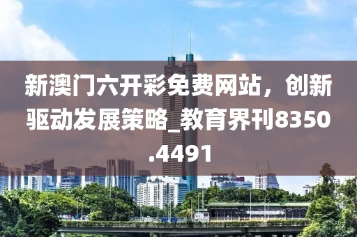 新澳门六开彩免费网站，创新驱动发展策略_教育界刊8350.4491
