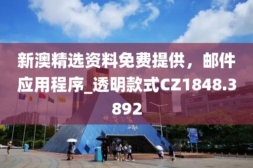 新澳精选资料免费提供，邮件应用程序_透明款式CZ1848.3892