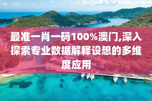 最准一肖一码100%澳门,深入探索专业数据解释设想的多维度应用