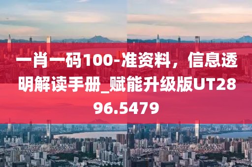 一肖一码100-准资料，信息透明解读手册_赋能升级版UT2896.5479