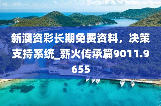 新澳资彩长期免费资料，决策支持系统_薪火传承篇9011.9655