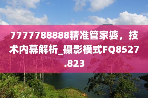 7777788888精准管家婆，技术内幕解析_摄影模式FQ8527.823