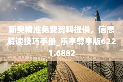 新奥精准免费资料提供，信息解读技巧手册_乐享尊享版6221.6882