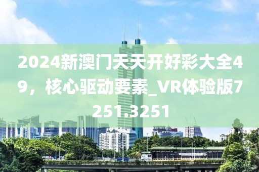2024新澳门天天开好彩大全49，核心驱动要素_VR体验版7251.3251