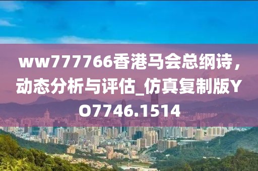 ww777766香港马会总纲诗，动态分析与评估_仿真复制版YO7746.1514
