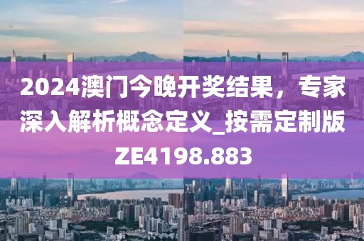 2024澳门今晚开奖结果，专家深入解析概念定义_按需定制版ZE4198.883