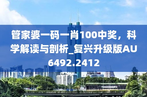 管家婆一码一肖100中奖，科学解读与剖析_复兴升级版AU6492.2412
