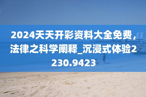 2024天天开彩资料大全免费，法律之科学阐释_沉浸式体验2230.9423