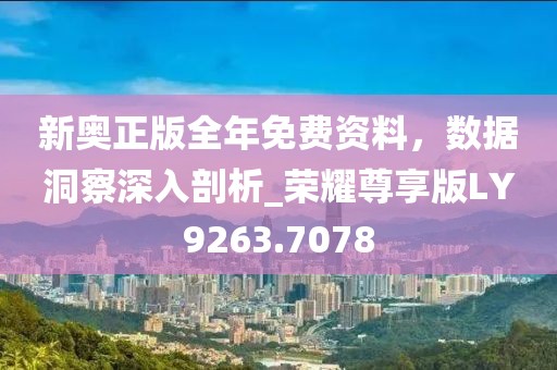 新奥正版全年免费资料，数据洞察深入剖析_荣耀尊享版LY9263.7078