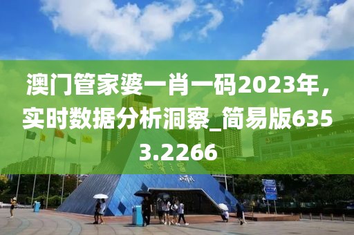 澳门管家婆一肖一码2023年，实时数据分析洞察_简易版6353.2266