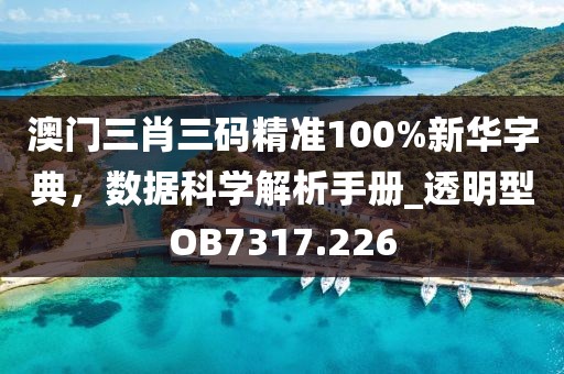 澳门三肖三码精准100%新华字典，数据科学解析手册_透明型OB7317.226