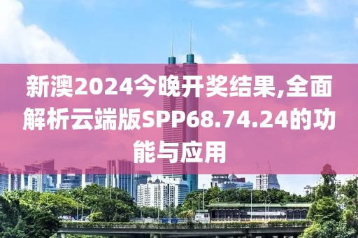 新澳2024今晚开奖结果,全面解析云端版SPP68.74.24的功能与应用