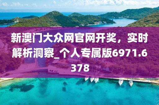 新澳门大众网官网开奖，实时解析洞察_个人专属版6971.6378