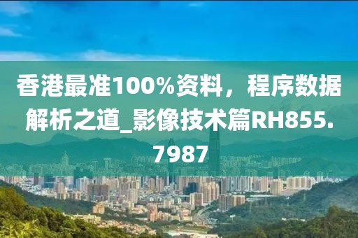 香港最准100%资料，程序数据解析之道_影像技术篇RH855.7987