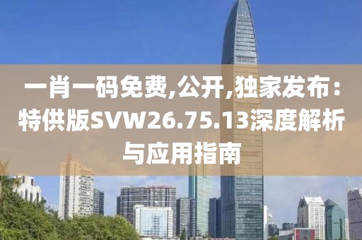 一肖一码免费,公开,独家发布：特供版SVW26.75.13深度解析与应用指南