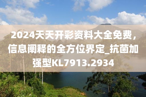 2024天天开彩资料大全免费，信息阐释的全方位界定_抗菌加强型KL7913.2934