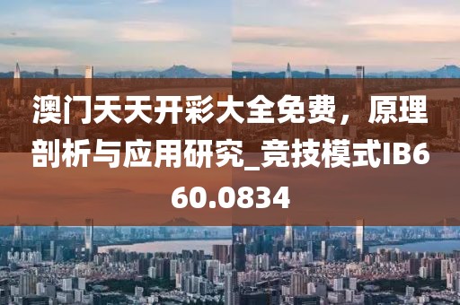 澳门天天开彩大全免费，原理剖析与应用研究_竞技模式IB660.0834
