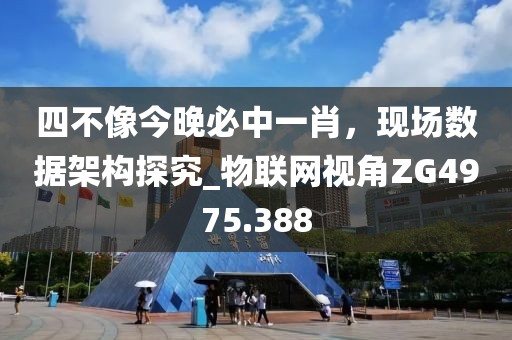 四不像今晚必中一肖，现场数据架构探究_物联网视角ZG4975.388