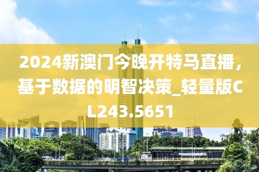 2024新澳门今晚开特马直播，基于数据的明智决策_轻量版CL243.5651