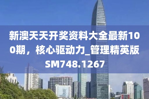 新澳天天开奖资料大全最新100期，核心驱动力_管理精英版SM748.1267