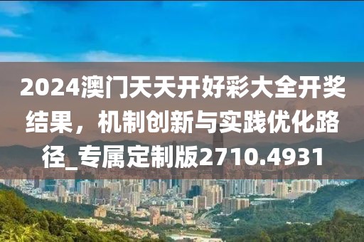 2024澳门天天开好彩大全开奖结果，机制创新与实践优化路径_专属定制版2710.4931