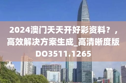2024澳门天天开好彩资料？，高效解决方案生成_高清晰度版DO3511.1265