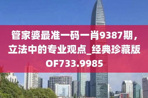管家婆最准一码一肖9387期，立法中的专业观点_经典珍藏版OF733.9985