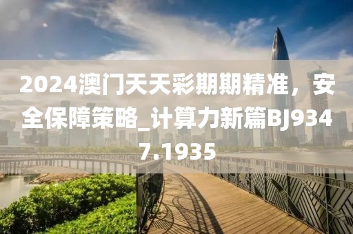 2024澳门天天彩期期精准，安全保障策略_计算力新篇BJ9347.1935