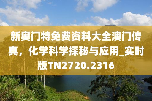新奥门特免费资料大全澳门传真，化学科学探秘与应用_实时版TN2720.2316