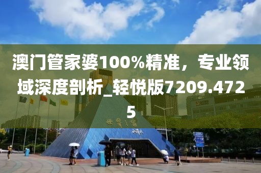 澳门管家婆100%精准，专业领域深度剖析_轻悦版7209.4725