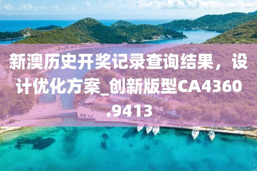 新澳历史开奖记录查询结果，设计优化方案_创新版型CA4360.9413