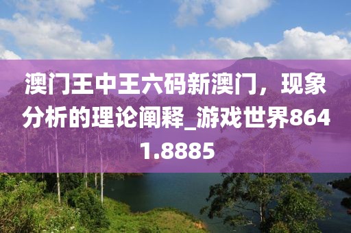 澳门王中王六码新澳门，现象分析的理论阐释_游戏世界8641.8885