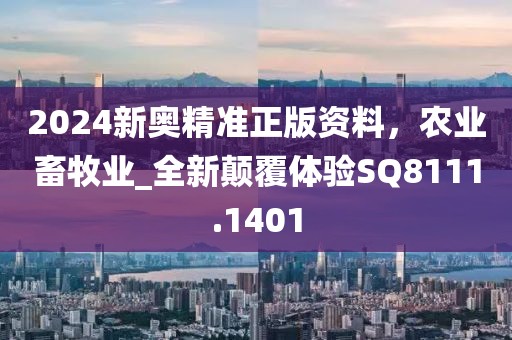2024新奥精准正版资料，农业畜牧业_全新颠覆体验SQ8111.1401