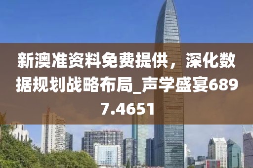 新澳准资料免费提供，深化数据规划战略布局_声学盛宴6897.4651