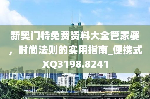 新奥门特免费资料大全管家婆，时尚法则的实用指南_便携式XQ3198.8241