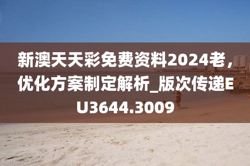 新澳天天彩免费资料2024老，优化方案制定解析_版次传递EU3644.3009