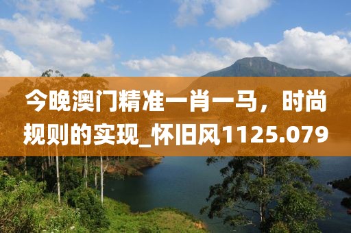 今晚澳门精准一肖一马，时尚规则的实现_怀旧风1125.079