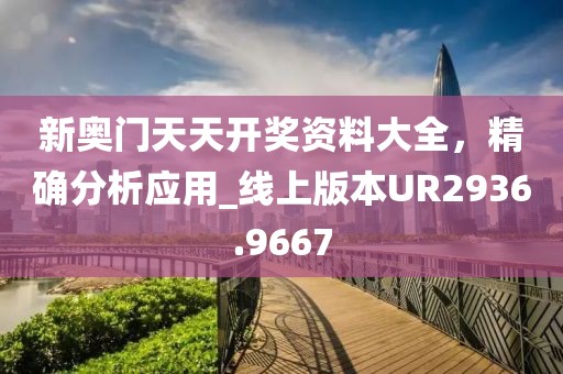 新奥门天天开奖资料大全，精确分析应用_线上版本UR2936.9667
